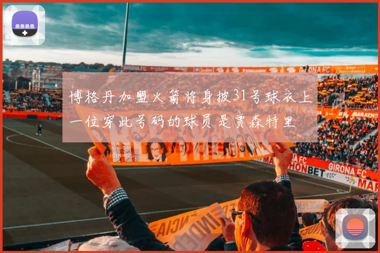 博格丹加盟火箭将身披31号球衣上一位穿此号码的球员是贾森特里