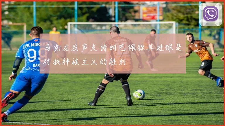 马克龙发声支持姆巴佩称其进球是对抗种族主义的胜利