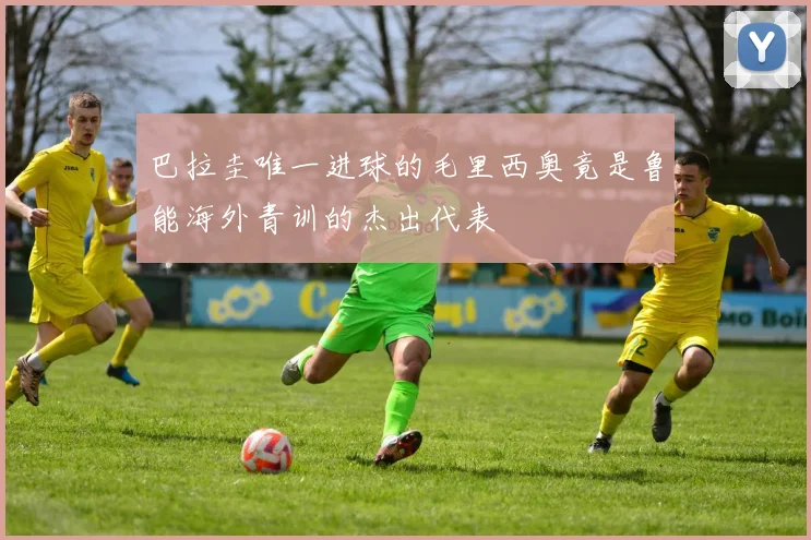 巴拉圭唯一进球的毛里西奥竟是鲁能海外青训的杰出代表