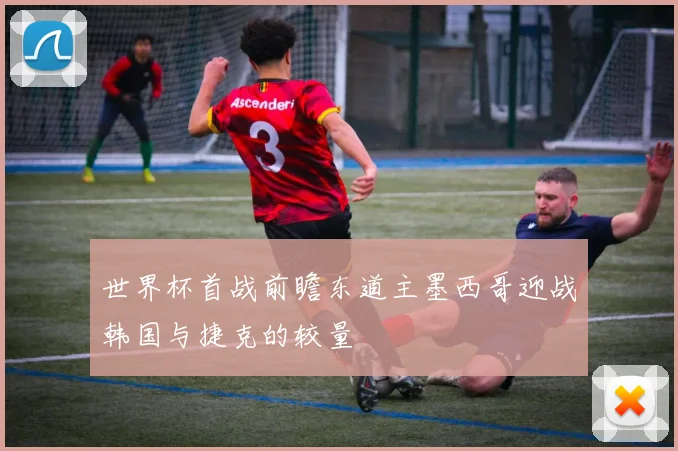 世界杯首战前瞻东道主墨西哥迎战韩国与捷克的较量