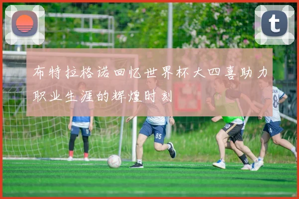 布特拉格诺回忆世界杯大四喜助力职业生涯的辉煌时刻