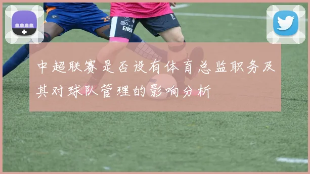 中超联赛是否设有体育总监职务及其对球队管理的影响分析