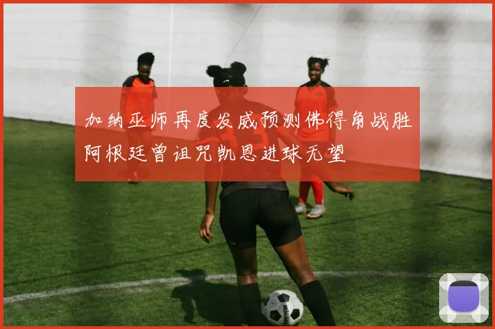 加纳巫师再度发威预测佛得角战胜阿根廷曾诅咒凯恩进球无望