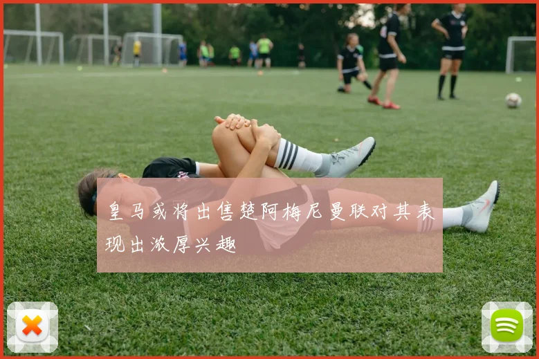 皇马或将出售楚阿梅尼曼联对其表现出浓厚兴趣