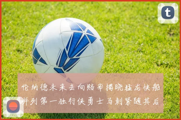 伦纳德未来去向赔率揭晓猛龙快船并列第一独行侠勇士马刺紧随其后